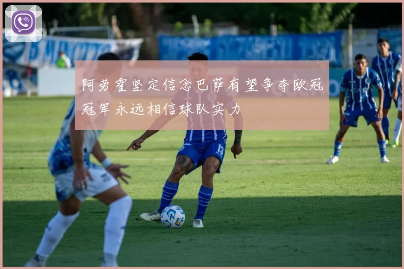 阿劳霍坚定信念巴萨有望争夺欧冠冠军永远相信球队实力
