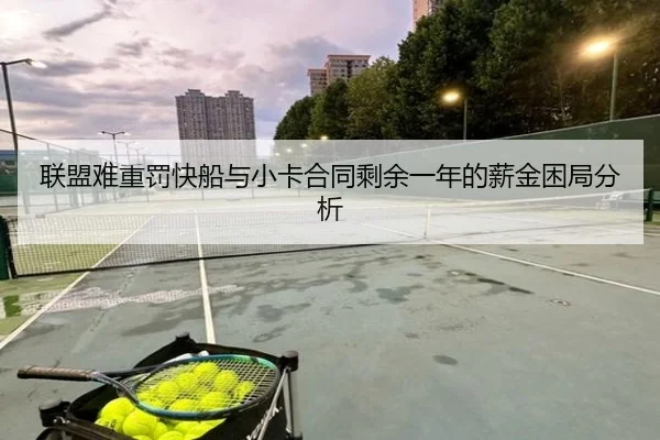 联盟难重罚快船与小卡合同剩余一年的薪金困局分析