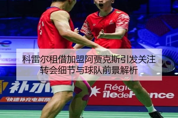 科雷尔租借加盟阿贾克斯引发关注 转会细节与球队前景解析
